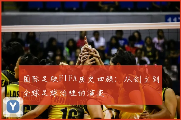 国际足联FIFA历史回顾：从创立到全球足球治理的演变