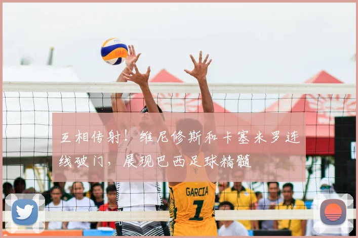 互相传射！维尼修斯和卡塞米罗连线破门，展现巴西足球精髓