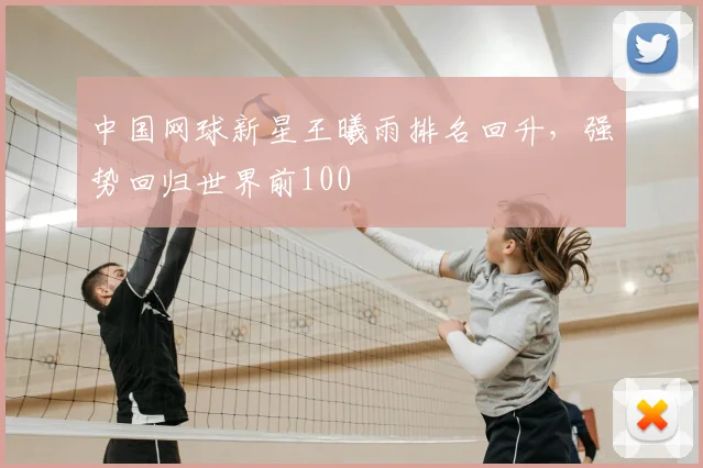 中国网球新星王曦雨排名回升，强势回归世界前100