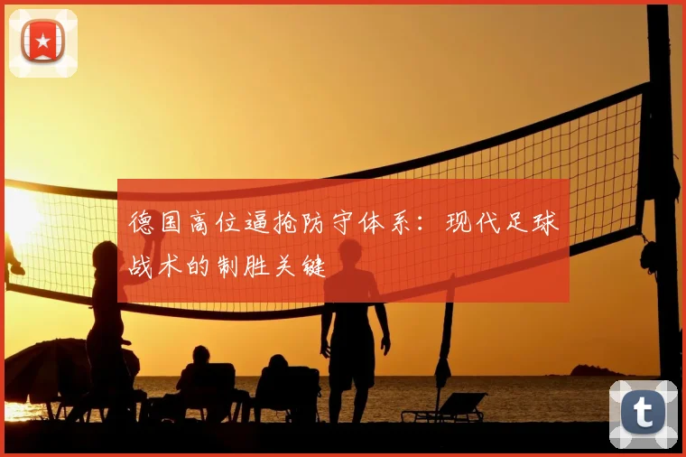 德国高位逼抢防守体系:现代足球战术的制胜关键