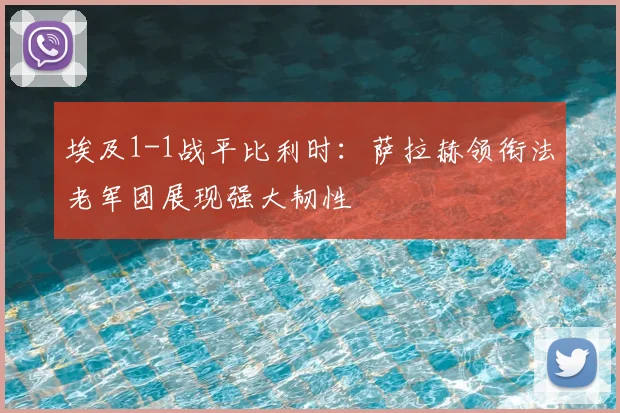 埃及1-1战平比利时：萨拉赫领衔法老军团展现强大韧性