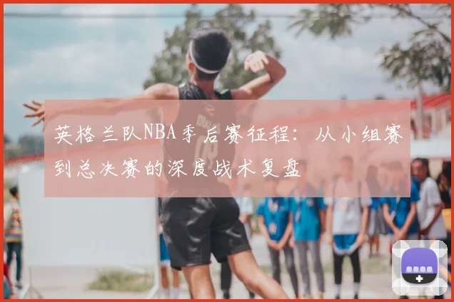 英格兰队NBA季后赛征程：从小组赛到总决赛的深度战术复盘