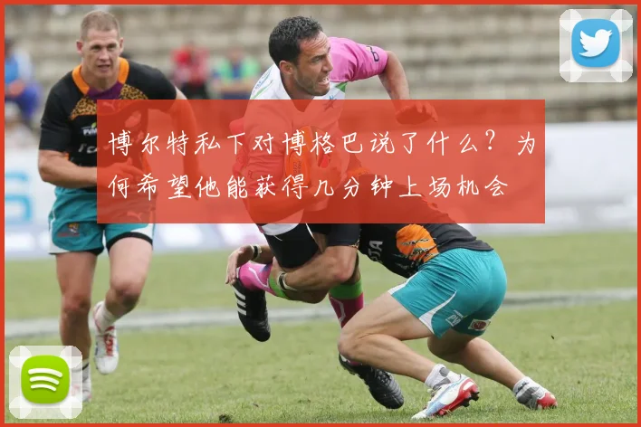 博尔特私下对博格巴说了什么?为何希望他能获得几分钟上场机会