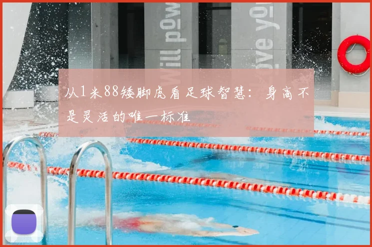 从1米88矮脚虎看足球智慧:身高不是灵活的唯一标准