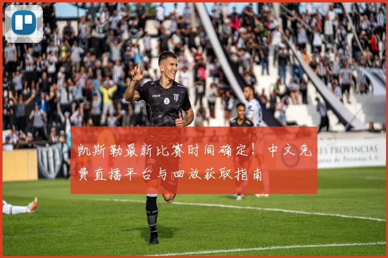 凯斯勒最新比赛时间确定！中文免费直播平台与回放获取指南