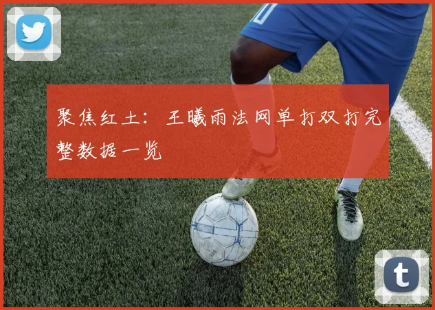 聚焦红土：王曦雨法网单打双打完整数据一览