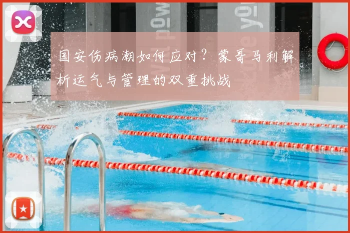 国安伤病潮如何应对?蒙哥马利解析运气与管理的双重挑战