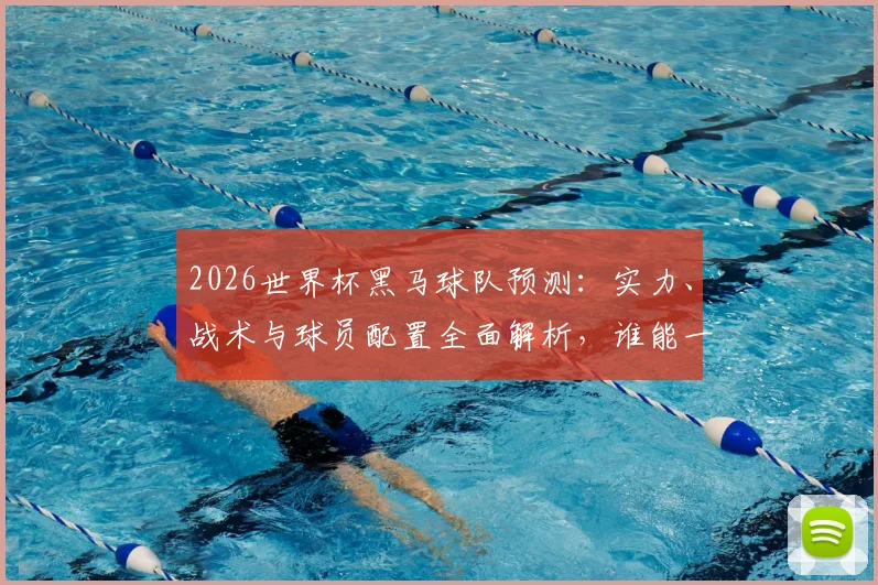 2026世界杯黑马球队预测：实力、战术与球员配置全面解析，谁能一鸣惊人？
